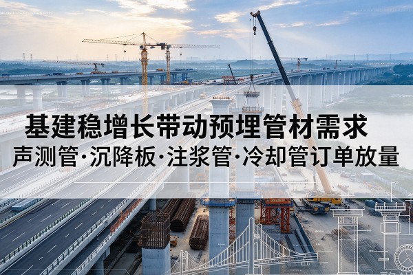 通海基建稳增长带动预埋监测管材需求,声测管、沉降板、注浆管订单持续放量