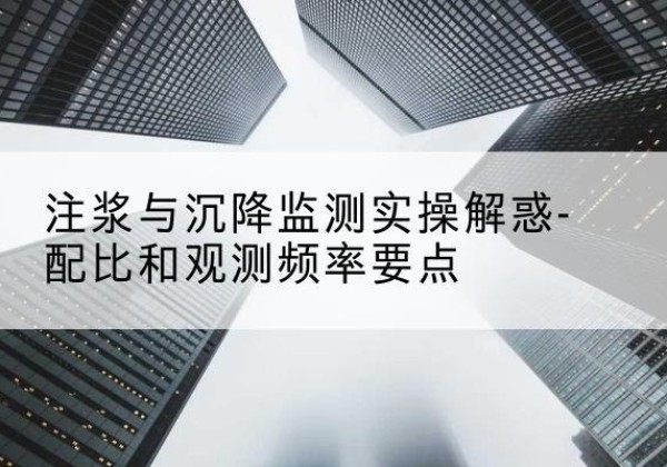通海水泥浆配比不当会不会造成注浆管堵管？-注浆与沉降监测实操解惑-配比和观测频率要点