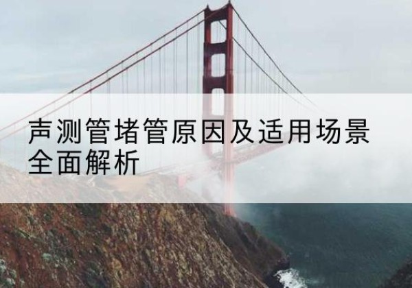 通海声测管堵管的主要原因有哪些？-声测管堵管原因及适用场景全面解析